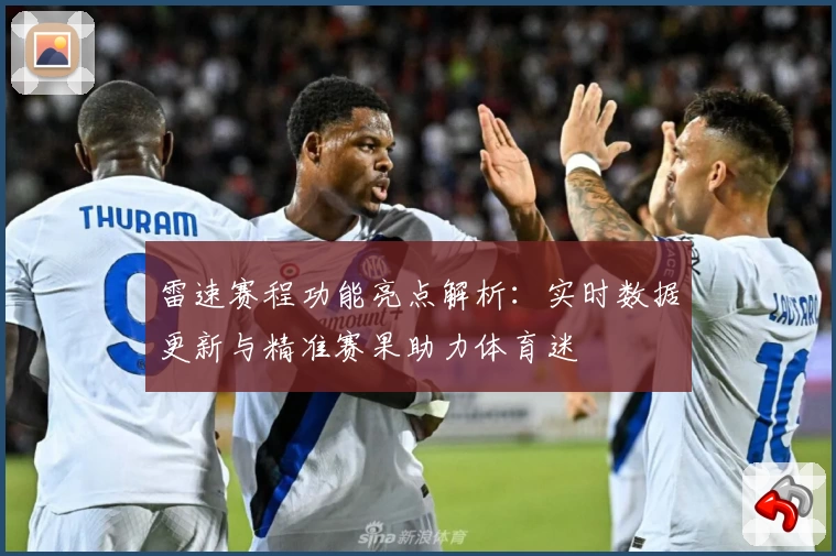 雷速赛程功能亮点解析：实时数据更新与精准赛果助力体育迷