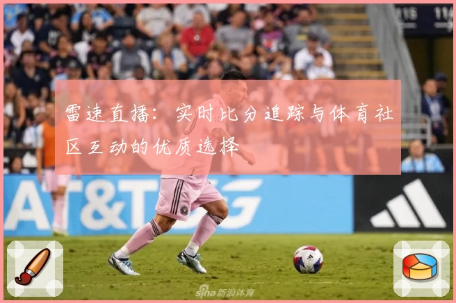 雷速直播：实时比分追踪与体育社区互动的优质选择