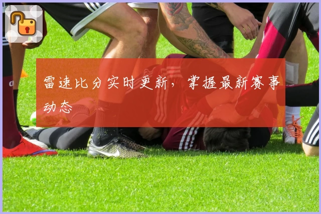 雷速比分实时更新,掌握最新赛事动态