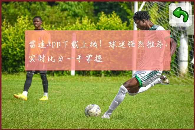 雷速App下载上线!球迷强烈推荐,实时比分一手掌握