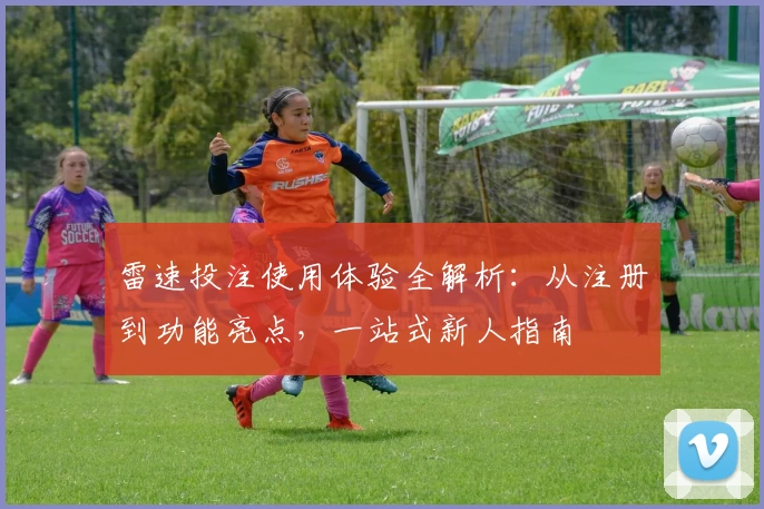 雷速投注使用体验全解析：从注册到功能亮点，一站式新人指南