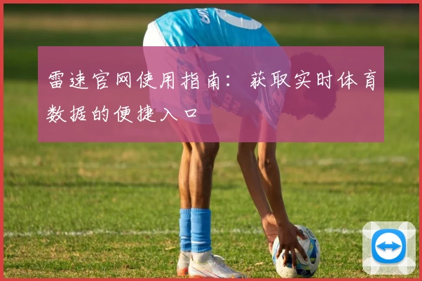雷速官网使用指南：获取实时体育数据的便捷入口