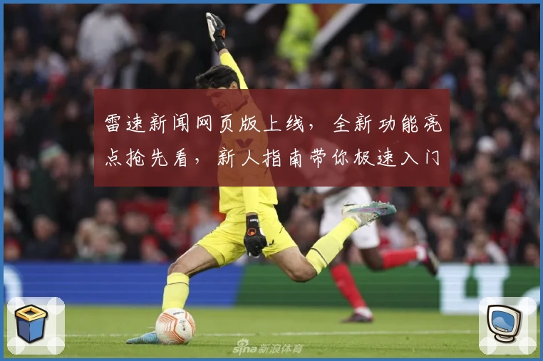 雷速新闻网页版上线，全新功能亮点抢先看，新人指南带你极速入门