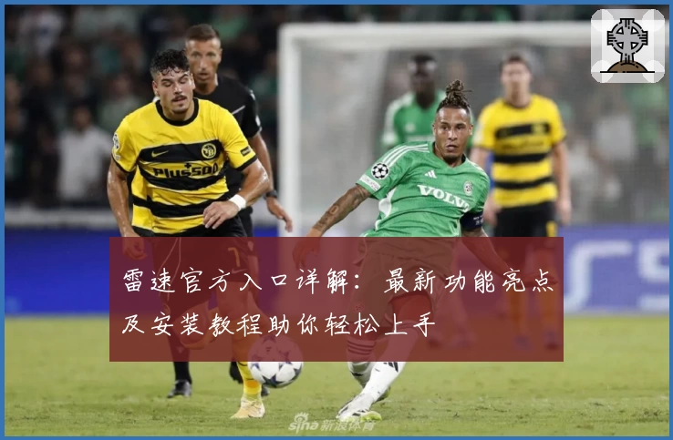 雷速官方入口详解：最新功能亮点及安装教程助你轻松上手