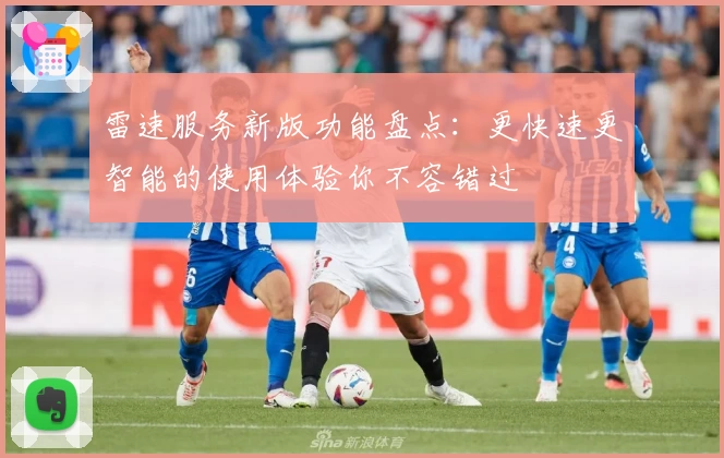雷速服务新版功能盘点：更快速更智能的使用体验你不容错过
