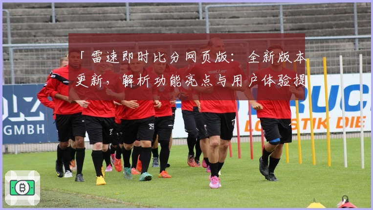 「雷速即时比分网页版：全新版本更新，解析功能亮点与用户体验提升」