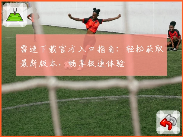 雷速下载官方入口指南：轻松获取最新版本，畅享极速体验