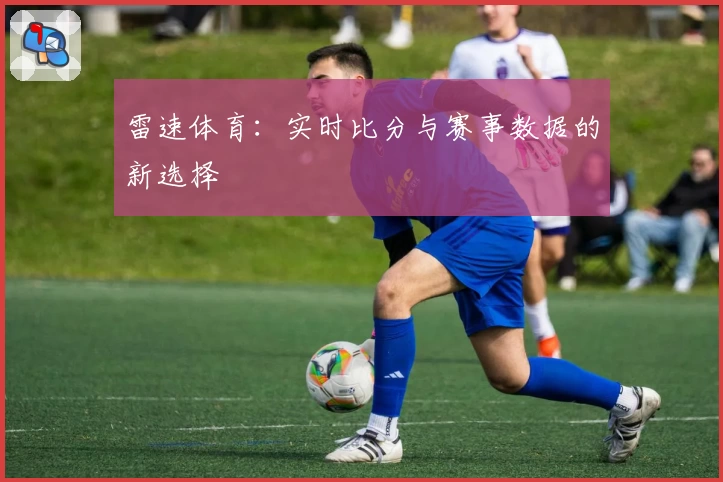 雷速体育：实时比分与赛事数据的新选择