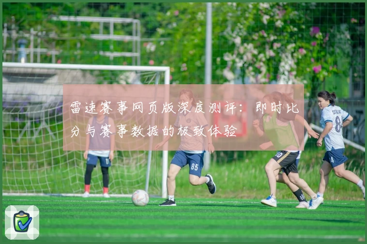 雷速赛事网页版深度测评：即时比分与赛事数据的极致体验