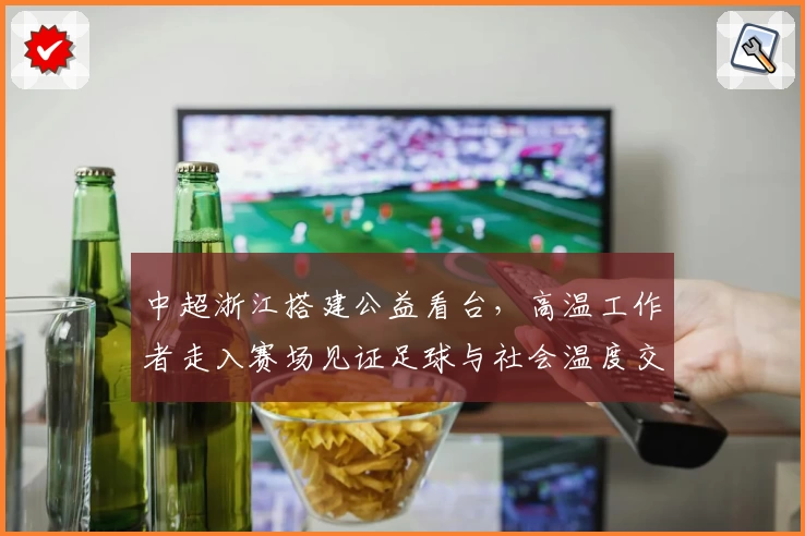 中超浙江搭建公益看台,高温工作者走入赛场见证足球与社会温度交融