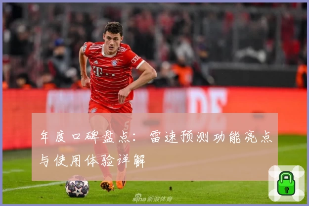 年度口碑盘点：雷速预测功能亮点与使用体验详解