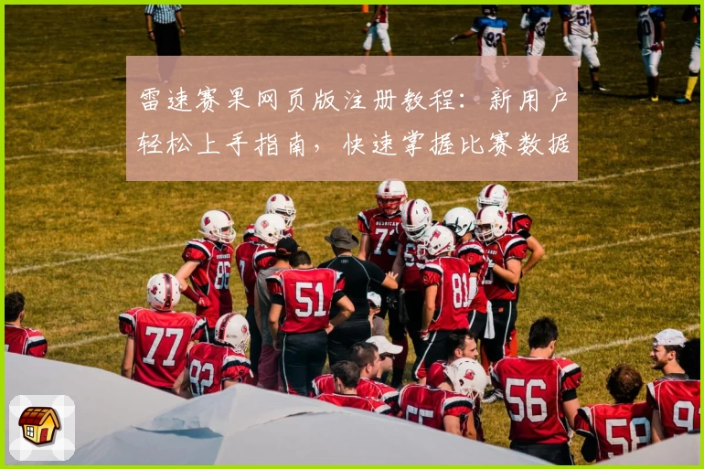 雷速赛果网页版注册教程：新用户轻松上手指南，快速掌握比赛数据分析技巧