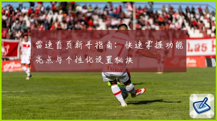 雷速首页新手指南:快速掌握功能亮点与个性化设置秘诀