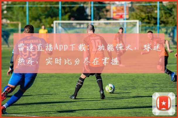 雷速直播App下载:功能强大,球迷热荐,实时比分尽在掌握
