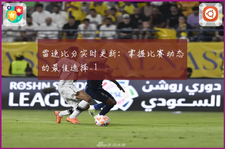 雷速比分实时更新:掌握比赛动态的最佳选择_1