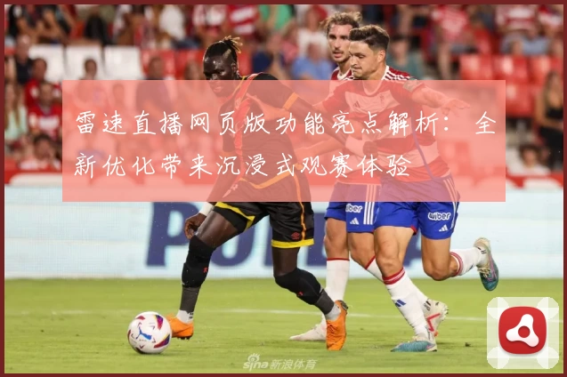 雷速直播网页版功能亮点解析：全新优化带来沉浸式观赛体验