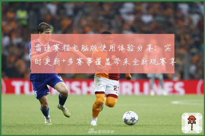雷速赛程电脑版使用体验分享：实时更新+多赛事覆盖带来全新观赛享受