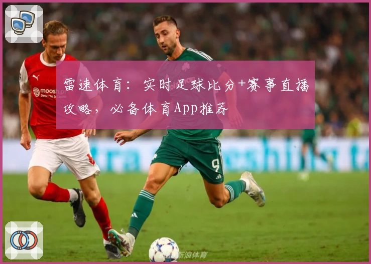 雷速体育：实时足球比分+赛事直播攻略，必备体育App推荐