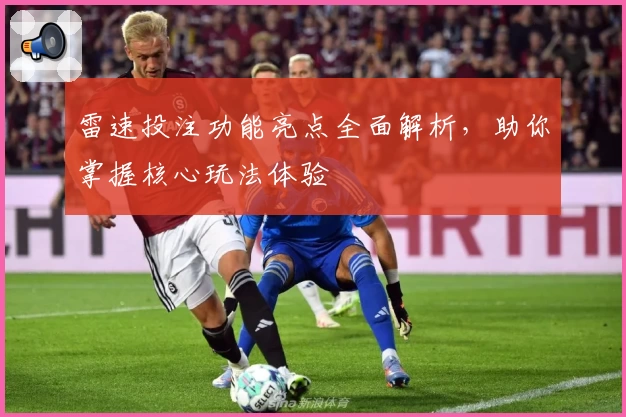 雷速投注功能亮点全面解析，助你掌握核心玩法体验