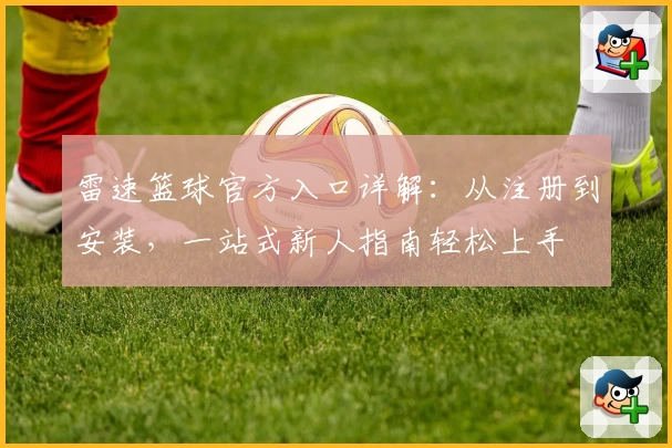 雷速篮球官方入口详解：从注册到安装，一站式新人指南轻松上手