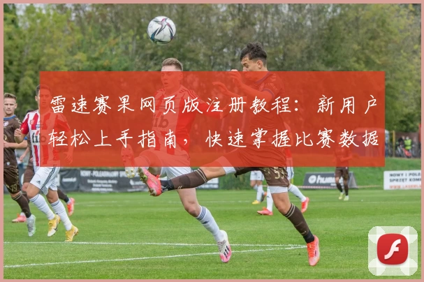 雷速赛果网页版注册教程：新用户轻松上手指南，快速掌握比赛数据分析技巧