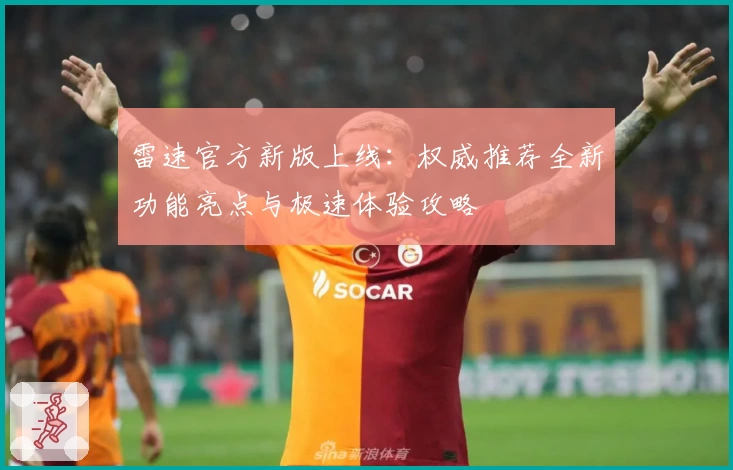 雷速官方新版上线：权威推荐全新功能亮点与极速体验攻略