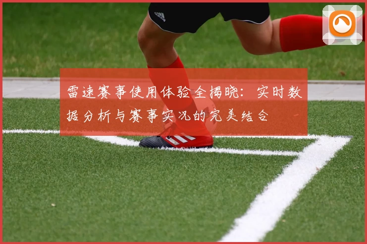 雷速赛事使用体验全揭晓：实时数据分析与赛事实况的完美结合