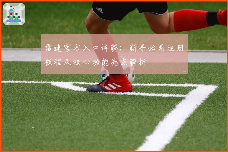 雷速官方入口详解：新手必看注册教程及核心功能亮点解析
