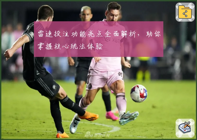 雷速投注功能亮点全面解析,助你掌握核心玩法体验