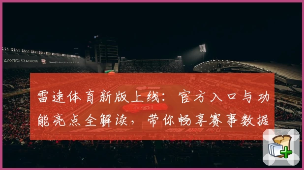 雷速体育新版上线:官方入口与功能亮点全解读,带你畅享赛事数据新体验