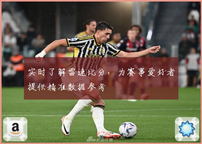 实时了解雷速比分,为赛事爱好者提供精准数据参考