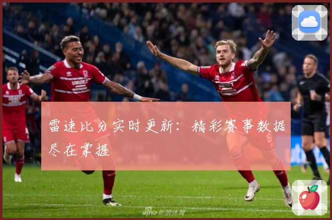 雷速比分实时更新：精彩赛事数据尽在掌握