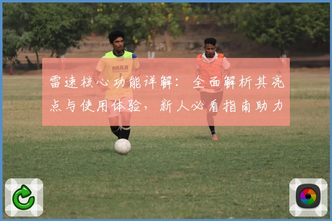 雷速核心功能详解：全面解析其亮点与使用体验，新人必看指南助力轻松上手