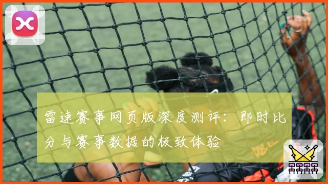 雷速赛事网页版深度测评：即时比分与赛事数据的极致体验