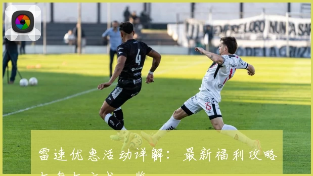 雷速优惠活动详解：最新福利攻略与参与方式一览