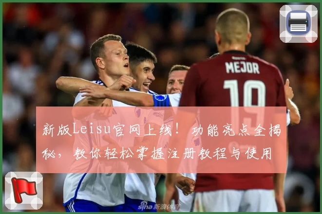 新版Leisu官网上线！功能亮点全揭秘，教你轻松掌握注册教程与使用技巧