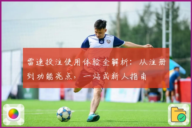 雷速投注使用体验全解析：从注册到功能亮点，一站式新人指南