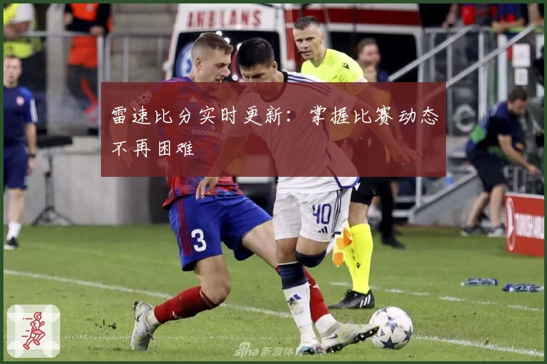 雷速比分实时更新：掌握比赛动态不再困难