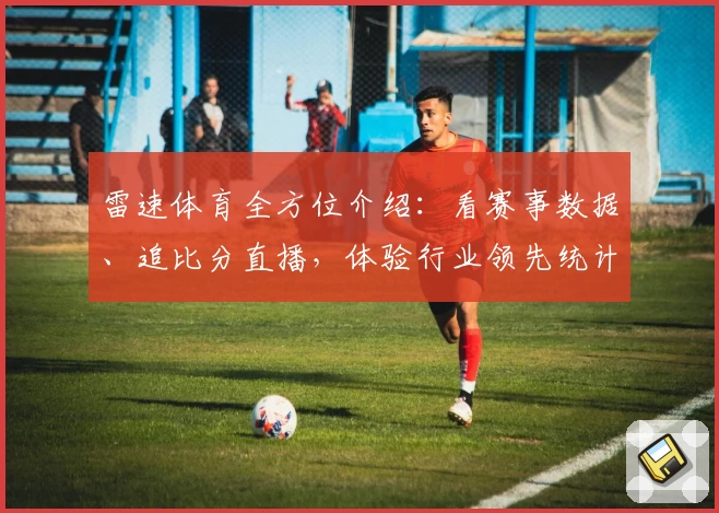 雷速体育全方位介绍：看赛事数据、追比分直播，体验行业领先统计分析
