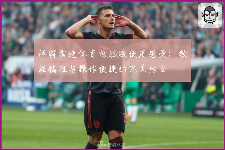 详解雷速体育电脑版使用感受：数据精准与操作便捷的完美结合