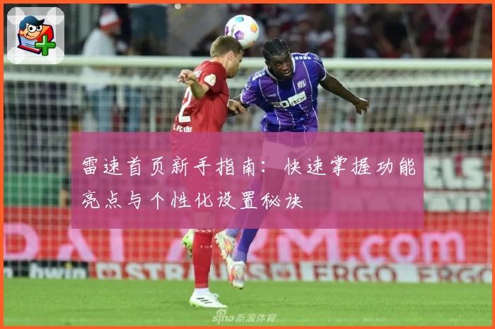 雷速首页新手指南:快速掌握功能亮点与个性化设置秘诀