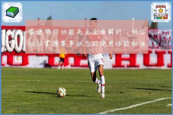 雷速热门功能亮点全面解析：助你轻松掌握赛事动态的使用体验秘诀