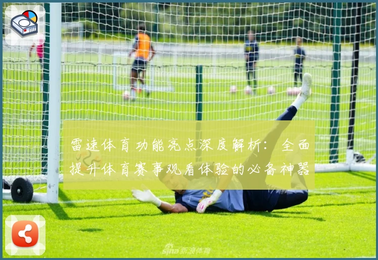 雷速体育功能亮点深度解析：全面提升体育赛事观看体验的必备神器