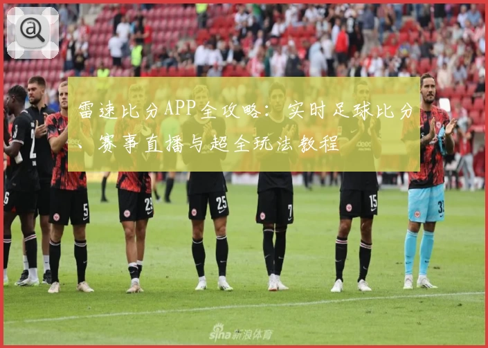 雷速比分APP全攻略：实时足球比分、赛事直播与超全玩法教程
