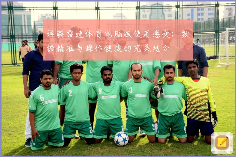 详解雷速体育电脑版使用感受：数据精准与操作便捷的完美结合