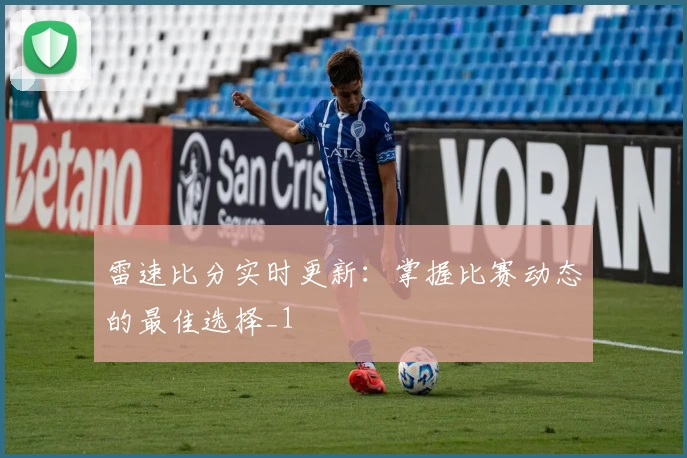 雷速比分实时更新:掌握比赛动态的最佳选择_1