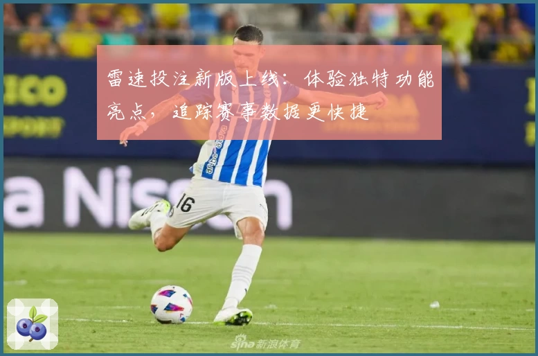 雷速投注新版上线：体验独特功能亮点，追踪赛事数据更快捷