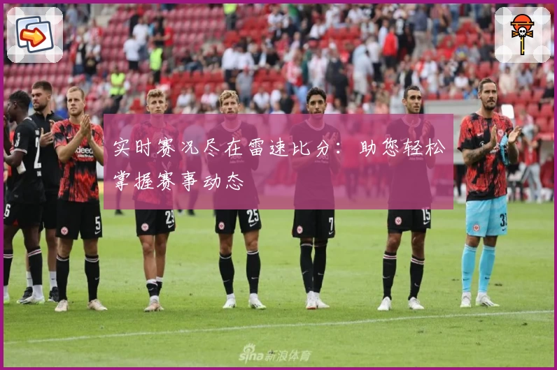 实时赛况尽在雷速比分：助您轻松掌握赛事动态