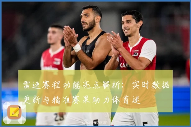 雷速赛程功能亮点解析：实时数据更新与精准赛果助力体育迷