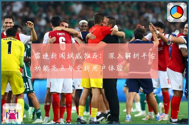 雷速新闻权威推荐：深入解析平台功能亮点与全新用户体验